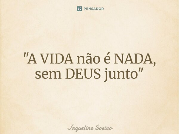 ⁠"A VIDA não é NADA, sem DEUS junto"... Frase de Jaqueline Soeiro.