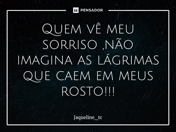 ⁠Quem vê meu sorriso ,não imagina as lágrimas que caem em meus rosto!!!... Frase de Jaqueline_tc.