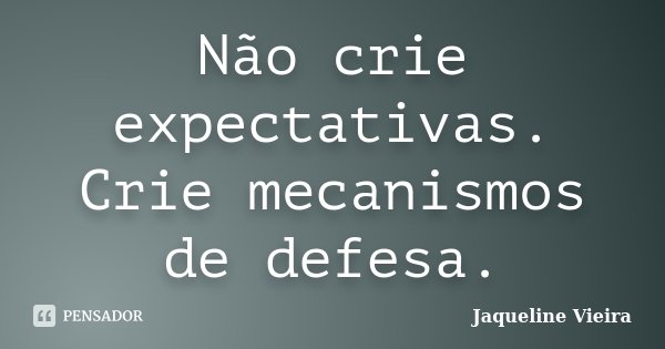 Não crie expectativas. Crie mecanismos de defesa.... Frase de Jaqueline Vieira.