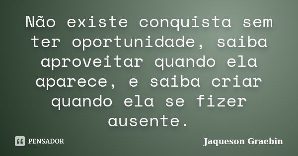 Não existe conquista sem ter oportunidade, saiba aproveitar quando ela aparece, e saiba criar quando ela se fizer ausente.... Frase de Jaqueson Graebin.