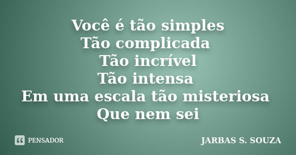 Você é tão simples Tão complicada Tão incrível Tão intensa Em uma escala tão misteriosa Que nem sei... Frase de JARBAS S. SOUZA.