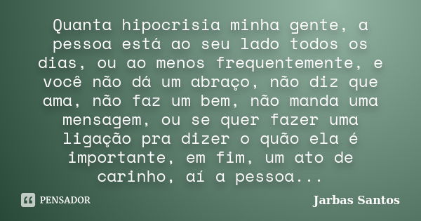 Quanta hipocrisia minha gente, a pessoa está ao seu lado todos os dias, ou ao menos frequentemente, e você não dá um abraço, não diz que ama, não faz um bem, nã... Frase de Jarbas Santos.