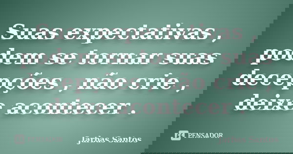 Suas expectativas , podem se tornar suas decepções , não crie , deixe acontecer .... Frase de Jarbas Santos.