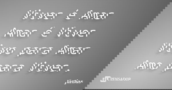 Viver é Amar Amar é Viver Vivo para Amar Amo para Viver.... Frase de Jarbas.
