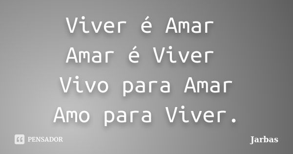 Viver é Amar Amar é Viver Vivo para Amar Amo para Viver.... Frase de Jarbas.