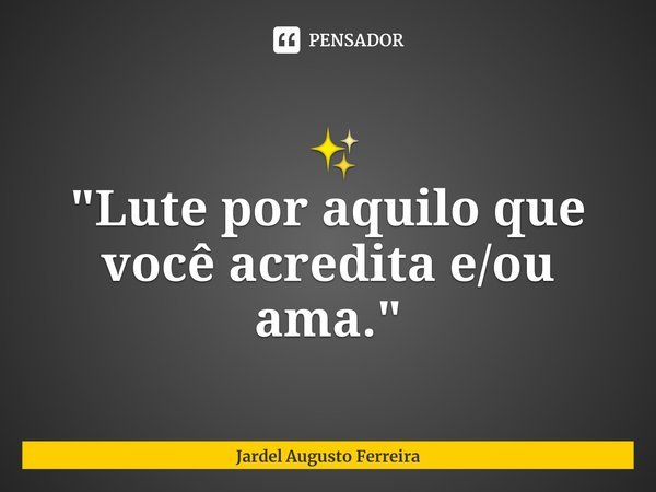 ⁠ ✨
"Lute por aquilo que você acredita e/ou ama."... Frase de Jardel Augusto Ferreira.
