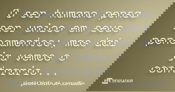O ser humano pensa ser unico em seus pensamentos; mas daí ja vemos o contrario...... Frase de jardel brito de carvalho.