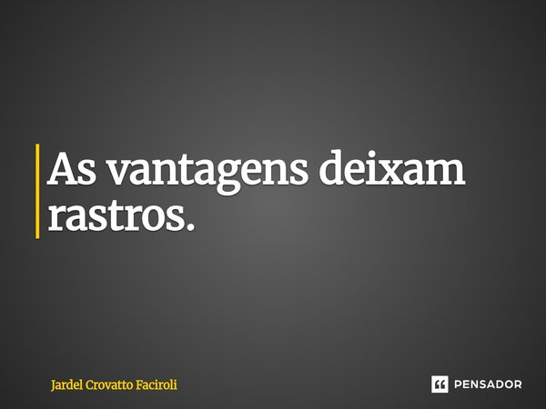 ⁠As vantagens deixam rastros.... Frase de Jardel Crovatto Faciroli.