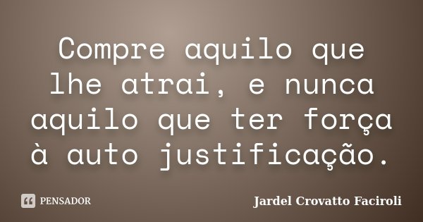 Compre aquilo que lhe atrai, e nunca aquilo que ter força à auto justificação.... Frase de Jardel Crovatto Faciroli.