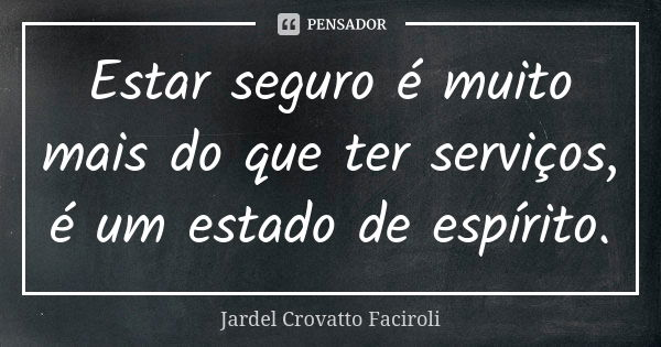 Estar seguro é muito mais do que ter serviços, é um estado de espírito.... Frase de Jardel Crovatto Faciroli.