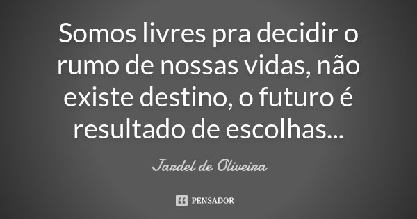 Somos livres pra decidir o rumo de nossas vidas, não existe destino, o futuro é resultado de escolhas...... Frase de Jardel de Oliveira.