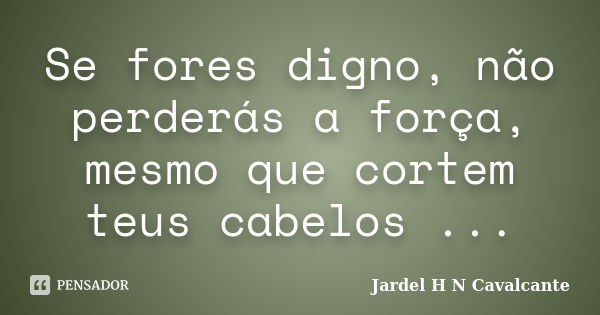 Se fores digno, não perderás a força, mesmo que cortem teus cabelos ...... Frase de Jardel H N Cavalcante.