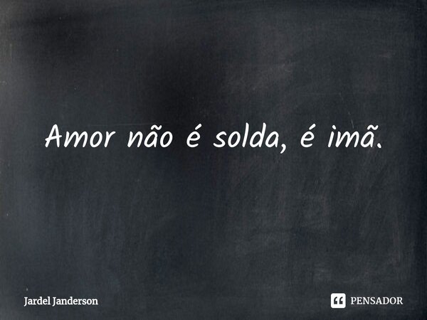 ⁠Amor não é solda, é imã.... Frase de Jardel Janderson.