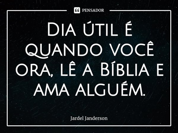 ⁠Dia útil é quando você ora, lê a Bíblia e ama alguém.... Frase de Jardel Janderson.