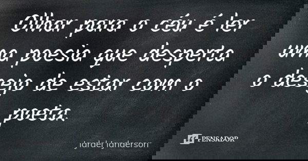 Olhar para o céu é ler uma poesia que desperta o desejo de estar com o poeta.... Frase de Jardel Janderson.