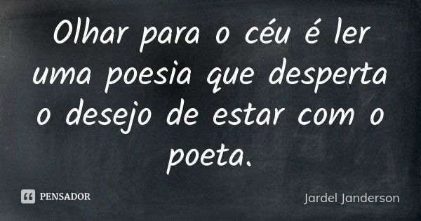 Olhar para o céu é ler uma poesia que desperta o desejo de estar com o poeta.... Frase de Jardel Janderson.