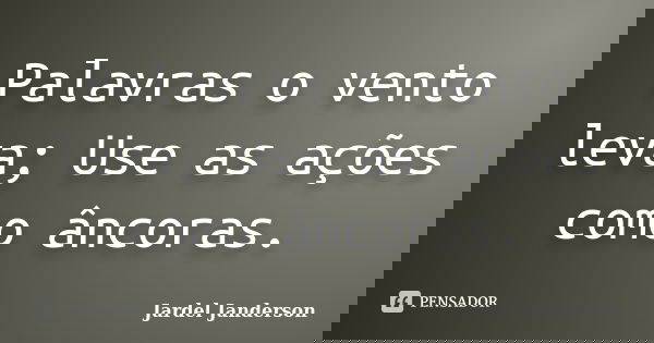 Palavras o vento leva; Use as ações como âncoras.... Frase de Jardel Janderson.