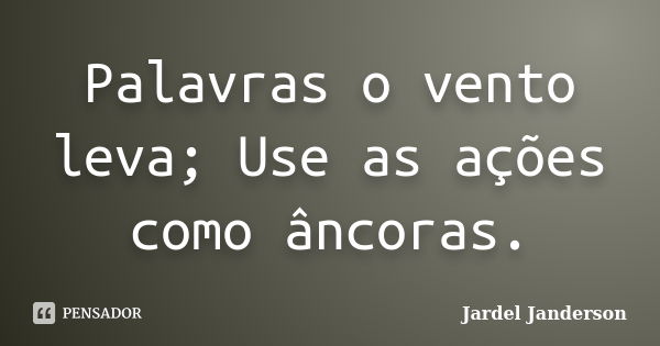 Palavras o vento leva; Use as ações como âncoras.... Frase de Jardel Janderson.