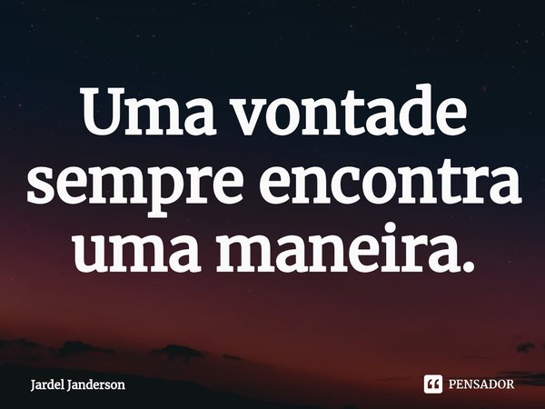 Uma vontade sempre encontra uma maneira.⁠... Frase de Jardel Janderson.