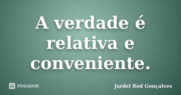 A verdade é relativa e conveniente.... Frase de Jardel Rod Gonçalves.