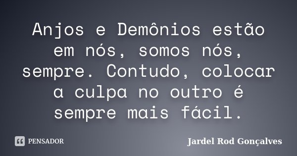 Anjos e Demônios estão em nós, somos nós, sempre. Contudo, colocar a culpa no outro é sempre mais fácil.... Frase de Jardel Rod Gonçalves.