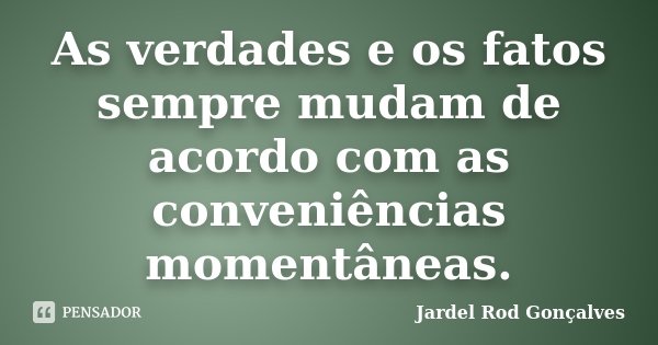 As verdades e os fatos sempre mudam de acordo com as conveniências momentâneas.... Frase de Jardel Rod Gonçalves.