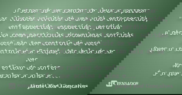 O ecoar de um cantar te leva a passear nas ilusões vividas de uma vida entorpecida, enfraquecida, esquecida, perdida A deriva como partículas brownianas sofrida... Frase de Jardel Rod Gonçalves.