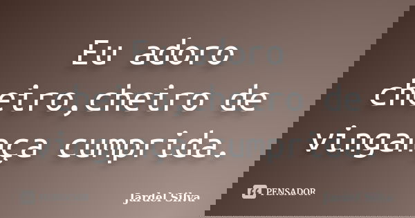 Eu adoro cheiro,cheiro de vingança cumprida.... Frase de Jardel Silva.