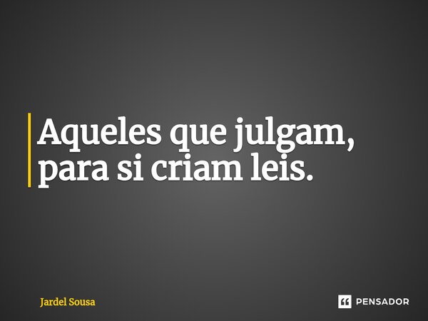 ⁠Aqueles que julgam, para si criam leis.... Frase de Jardel Sousa.