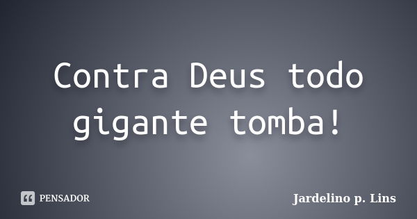 Contra Deus todo gigante tomba!... Frase de Jardelino p. Lins.