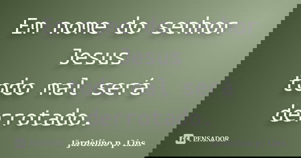 Em nome do senhor Jesus todo mal será derrotado.... Frase de Jardelino p. Lins.