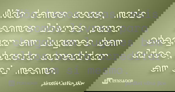 Não temos asas, mais somos livres para chegar em lugares bem altos,basta acreditar em si mesmo.... Frase de Jardiel Silva jkw.