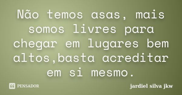 Não temos asas, mais somos livres para chegar em lugares bem altos,basta acreditar em si mesmo.... Frase de Jardiel Silva jkw.