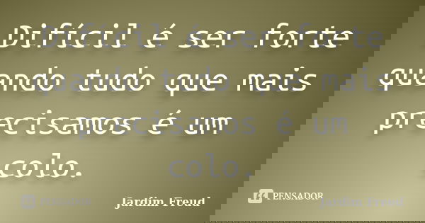 Difícil é ser forte quando tudo que mais precisamos é um colo.... Frase de Jardim Freud.