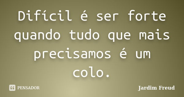 Difícil é ser forte quando tudo que mais precisamos é um colo.... Frase de Jardim Freud.