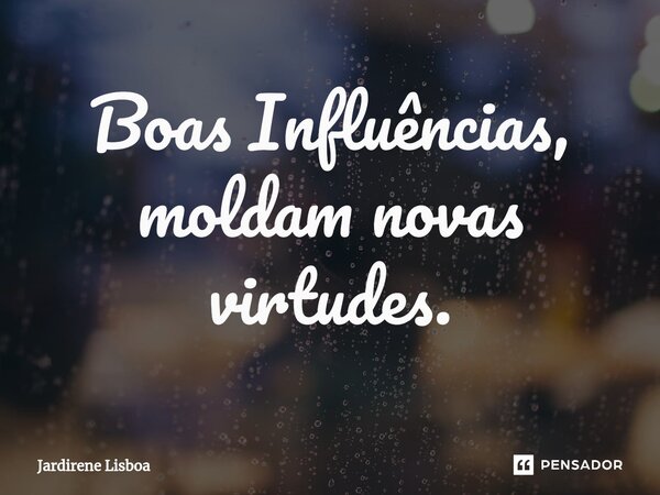 ⁠Boas Influências, moldam novas virtudes.... Frase de Jardirene Lisboa.