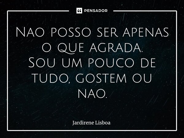 ⁠Nao posso ser apenas o que agrada. Sou um pouco de tudo, gostem ou nao.... Frase de Jardirene Lisboa.