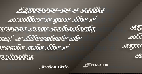 Expresse-se e saiba acolher o que lhe é expresso com sabedoria, afinal, a liberdade de expressão não lhe é exclusiva.... Frase de Jardson Brito.