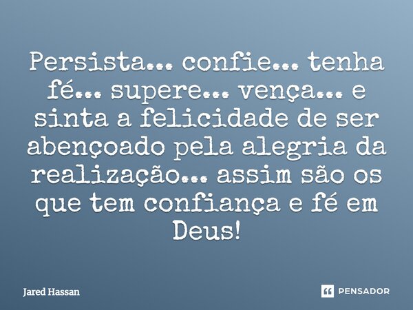 Persista... confie... tenha fé... supere... vença... e sinta a felicidade de ser abençoado pela alegria da realização... assim são os que tem confiança e fé em ... Frase de Jared Hassan.