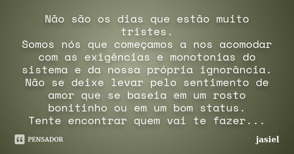 Não são os dias que estão muito tristes. Somos nós que começamos a nos acomodar com as exigências e monotonias do sistema e da nossa própria ignorância. Não se ... Frase de Jasiel.