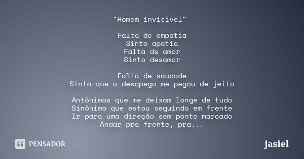 "Homem invisível" Falta de empatia Sinto apatia Falta de amor Sinto desamor Falta de saudade Sinto que o desapego me pegou de jeito Antônimos que me d... Frase de jasiel.