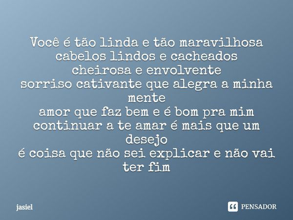 Você é tão linda e tão maravilhosa cabelos lindos e cacheados cheirosa e envolvente sorriso cativante que alegra a minha mente amor que faz bem e é bom pra mim ... Frase de jasiel.