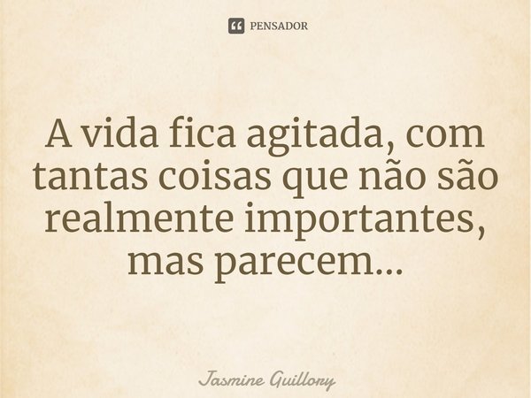 ⁠A vida fica agitada, com tantas coisas que não são realmente importantes, mas parecem...... Frase de Jasmine Guillory.