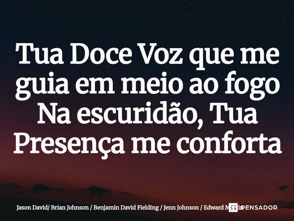 ⁠Tua Doce Voz que me guia em meio ao fogo Na escuridão, Tua Presença me conforta... Frase de Jason David Brian Johnson  Benjamin David Fielding  Jenn Johnson  Edward Martin.