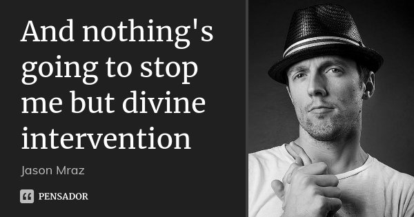 And nothing's going to stop me but divine intervention... Frase de Jason Mraz.