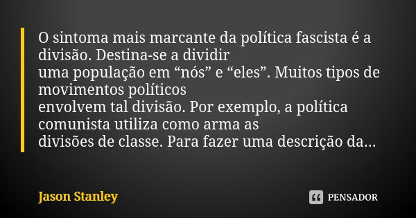 O sintoma mais marcante da política fascista é a divisão. Destina-se a dividir uma população em “nós” e “eles”. Muitos tipos de movimentos políticos envolvem ta... Frase de Jason Stanley.