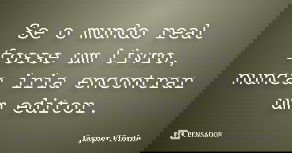 Se o mundo real fosse um livro, nunca iria encontrar um editor.... Frase de Jasper Fforde.