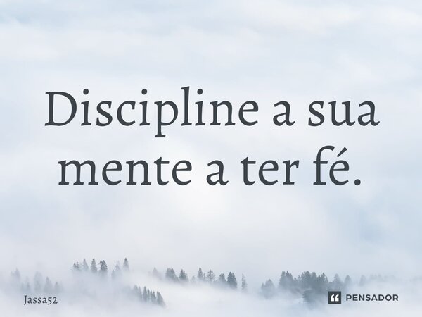 ⁠Discipline a sua mente a ter fé.... Frase de Jassa52.