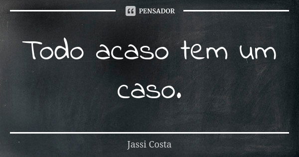 Todo acaso tem um caso.... Frase de Jassi Costa.