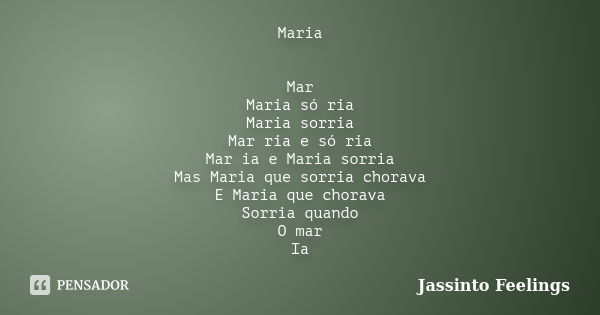 Maria Mar Maria só ria Maria sorria Mar ria e só ria Mar ia e Maria sorria Mas Maria que sorria chorava E Maria que chorava Sorria quando O mar Ia... Frase de Jassinto Feelings.